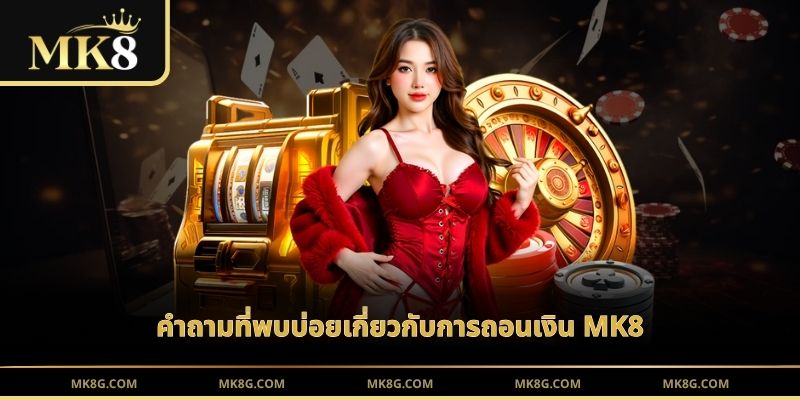 คำถามที่พบบ่อยเกี่ยวกับการถอนเงิน MK8