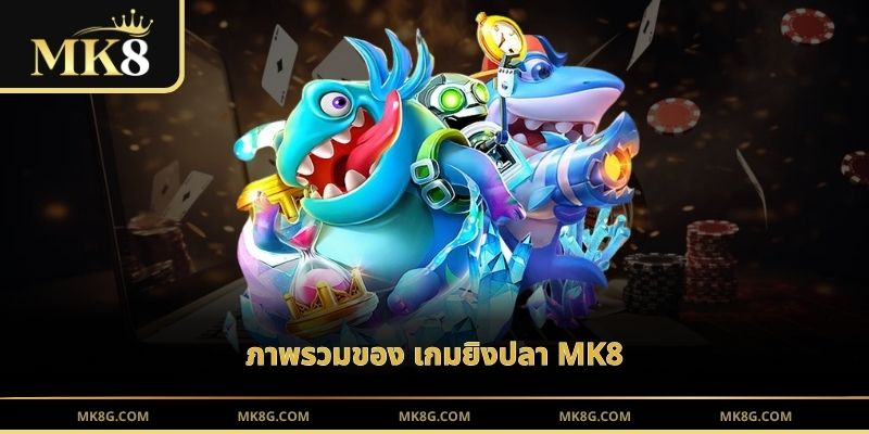 ภาพรวมของ เกมยิงปลา MK8