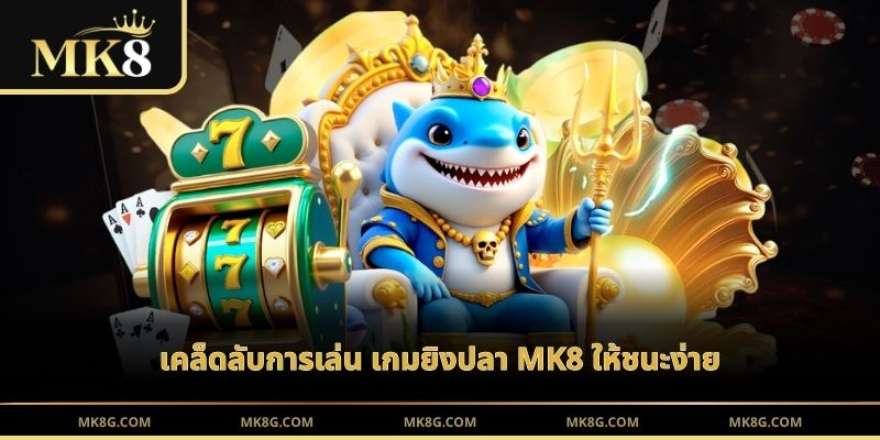 เคล็ดลับการเล่น เกมยิงปลา MK8 ให้ชนะง่าย